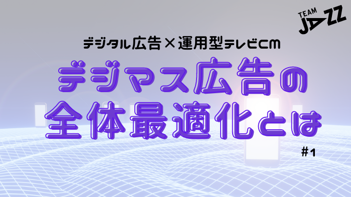 運用型デジマス広告#1 マーケターが説明責任を果たせるテレビCMを